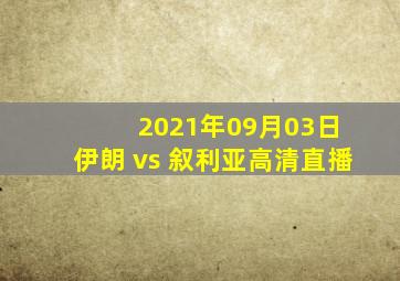 2021年09月03日 伊朗 vs 叙利亚高清直播